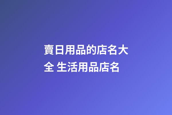 賣日用品的店名大全 生活用品店名-第1張-店鋪起名-玄機派